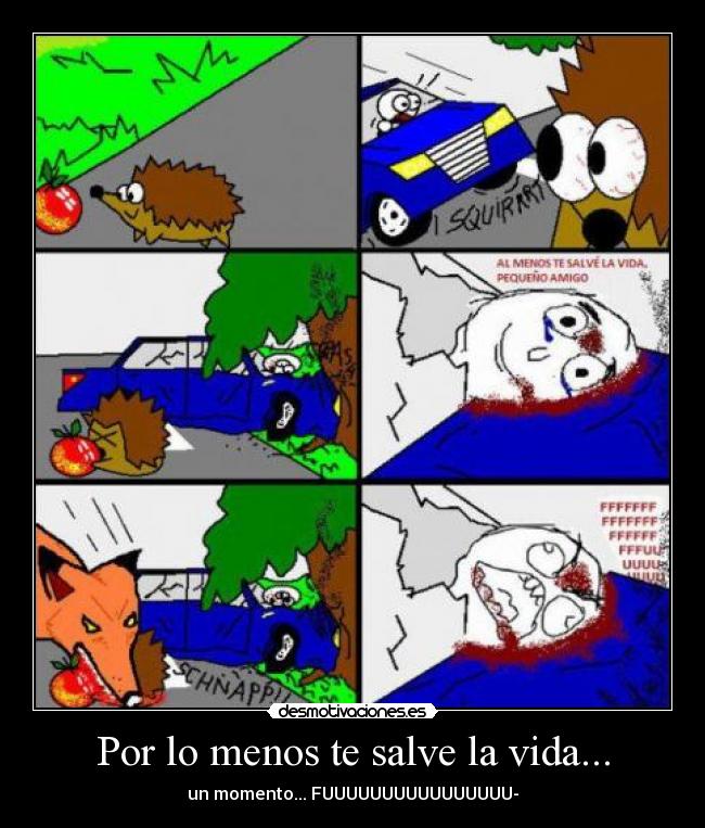 Por lo menos te salve la vida... - un momento... FUUUUUUUUUUUUUUUU-