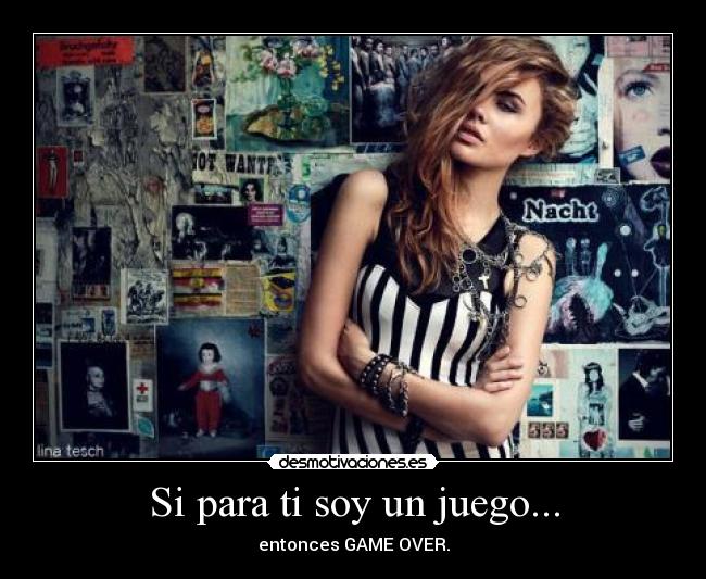 Si para ti soy un juego... - entonces GAME OVER.