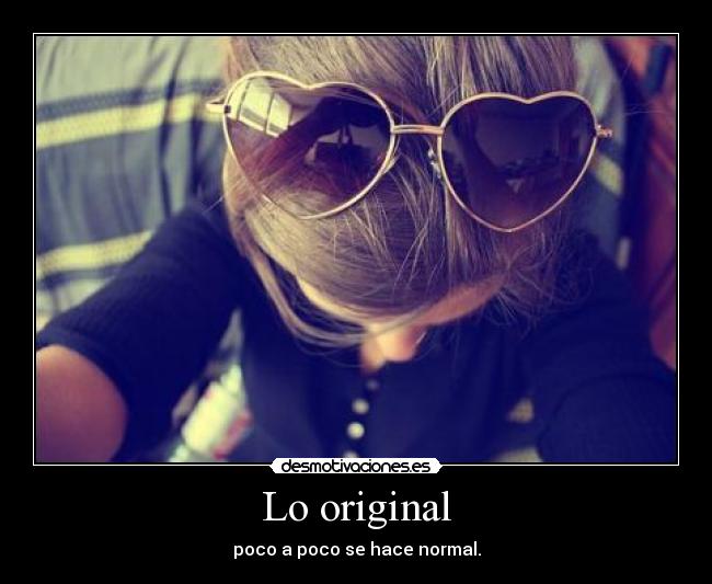 Lo original - poco a poco se hace normal.