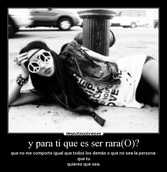 y para ti que es ser rara(O)? -