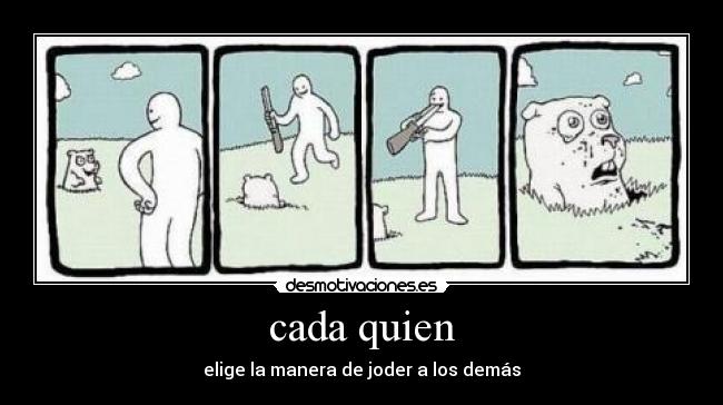 cada quien - elige la manera de joder a los demás