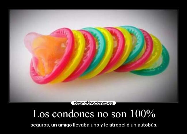 Los condones no son 100% - seguros, un amigo llevaba uno y le atropelló un autobús.