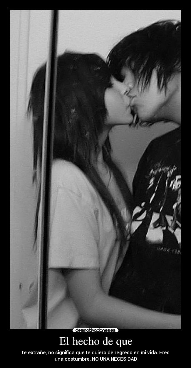 El hecho de que - te extrañe, no significa que te quiero de regreso en mi vida. Eres
una costumbre, NO UNA NECESIDAD