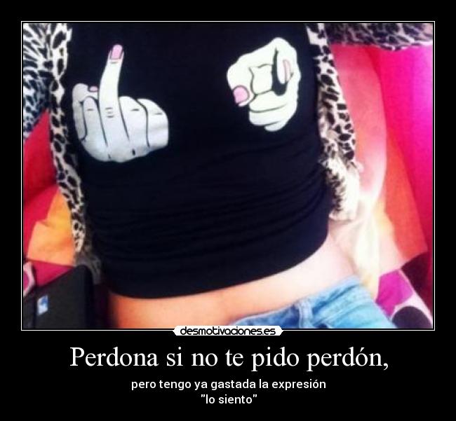 Perdona si no te pido perdón, -