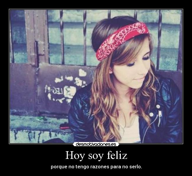 Hoy soy feliz - porque no tengo razones para no serlo.