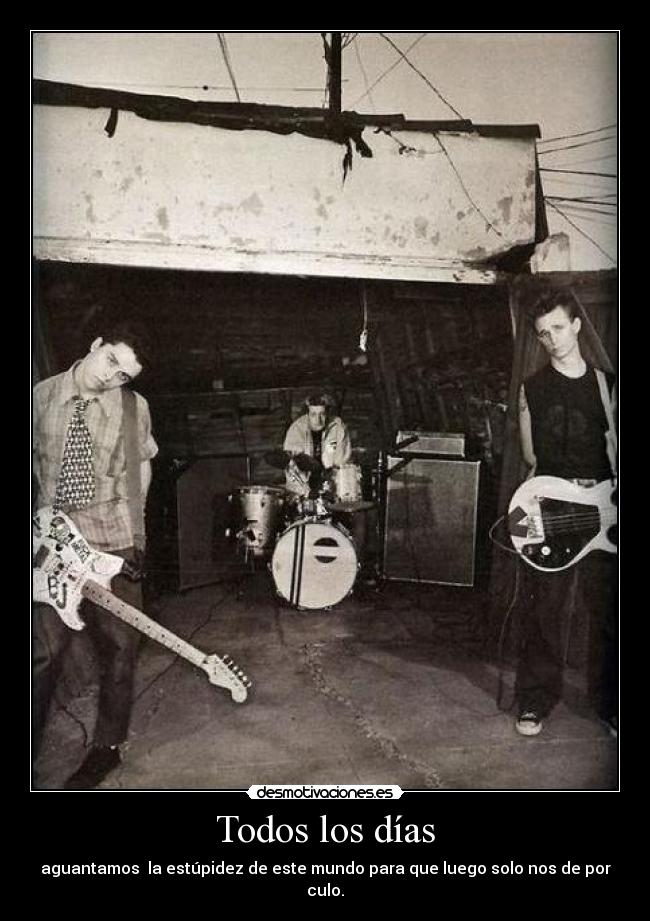 Todos los días - aguantamos  la estúpidez de este mundo para que luego solo nos de por culo.