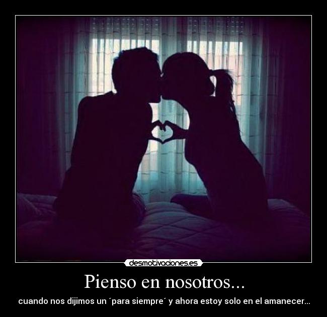 Pienso en nosotros... - cuando nos dijimos un ´para siempre´ y ahora estoy solo en el amanecer...