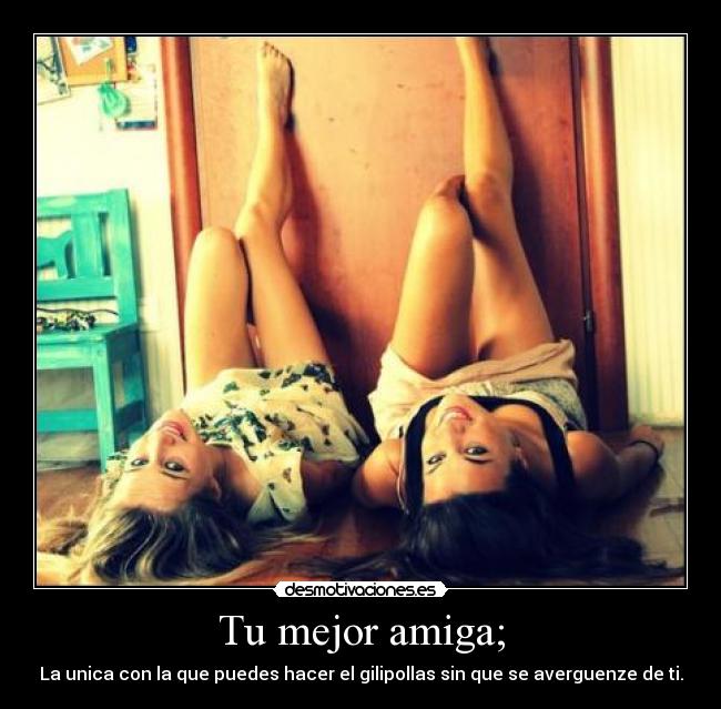 Tu mejor amiga; -