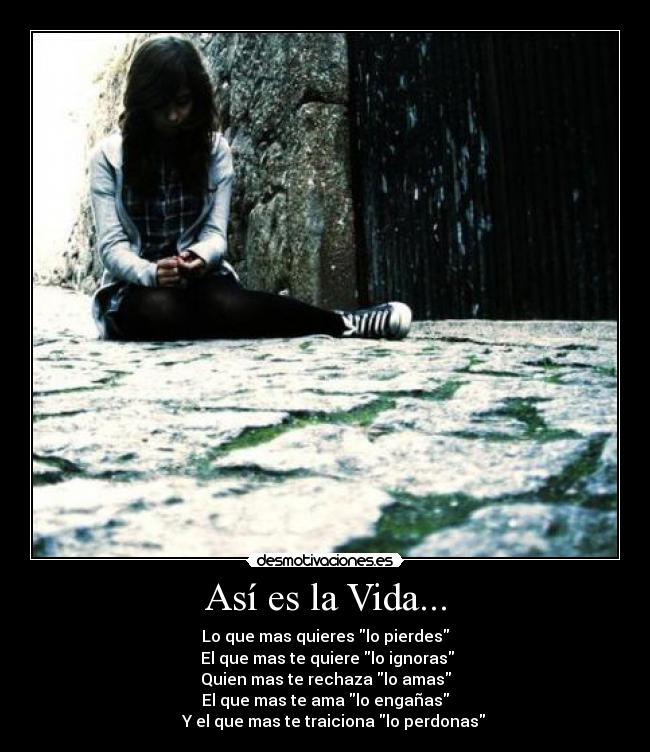 Así es la Vida... - Lo que mas quieres lo pierdes
El que mas te quiere lo ignoras
Quien mas te rechaza lo amas
El que mas te ama lo engañas
Y el que mas te traiciona lo perdonas