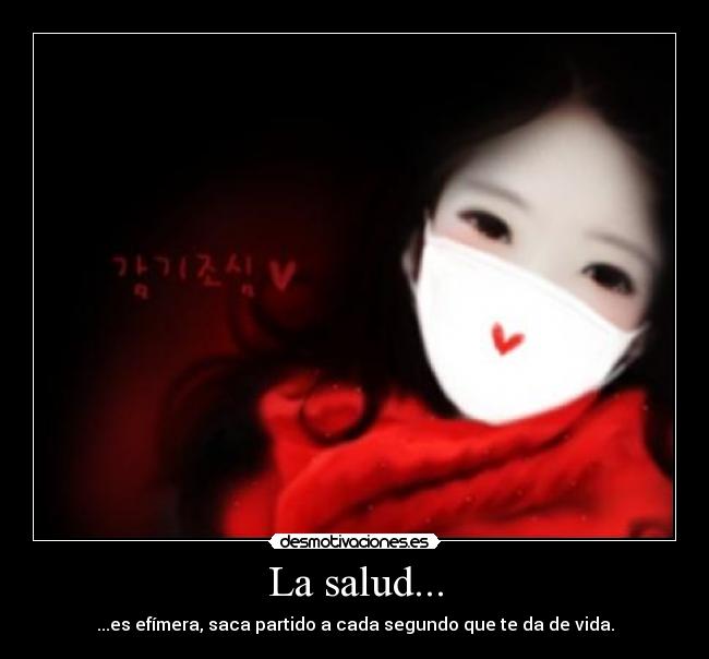 La salud... - ...es efímera, saca partido a cada segundo que te da de vida.