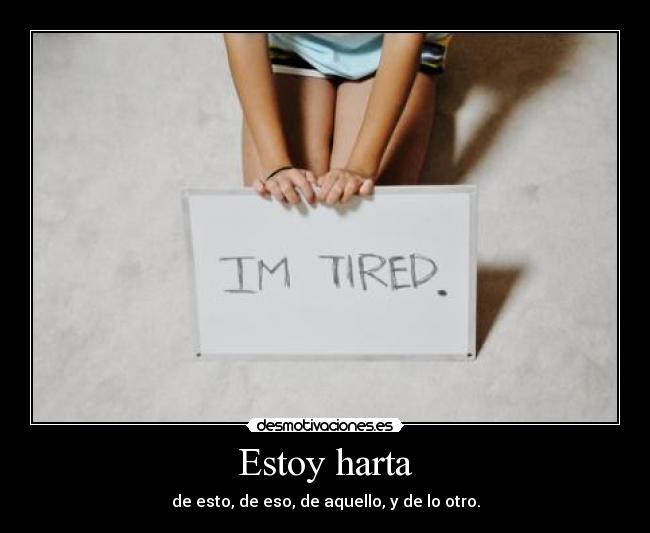 Estoy harta - de esto, de eso, de aquello, y de lo otro.