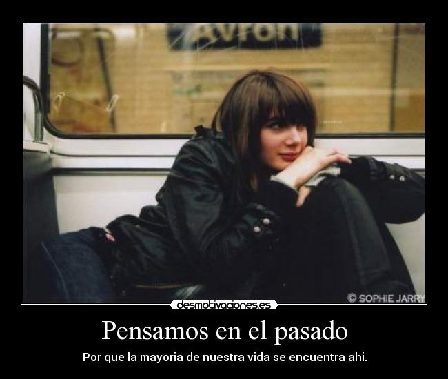 Pensamos en el pasado - Por que la mayoria de nuestra vida se encuentra ahi.