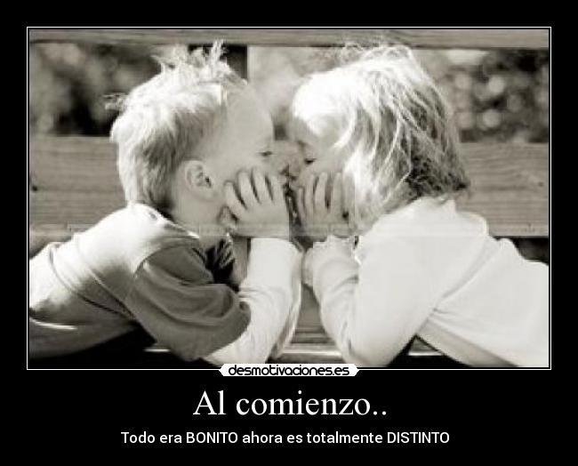 Al comienzo.. - Todo era BONITO ahora es totalmente DISTINTO