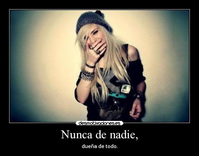 Nunca de nadie, - dueña de todo.