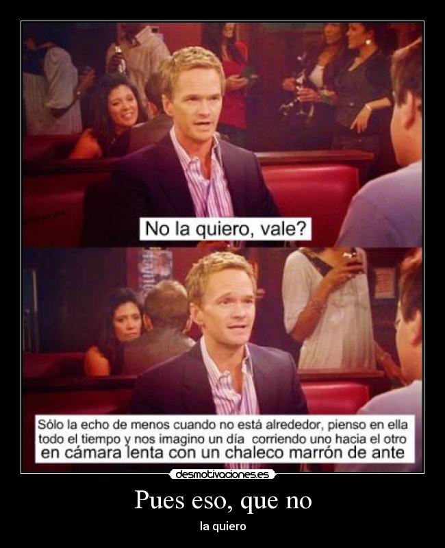 Pues eso, que no - la quiero