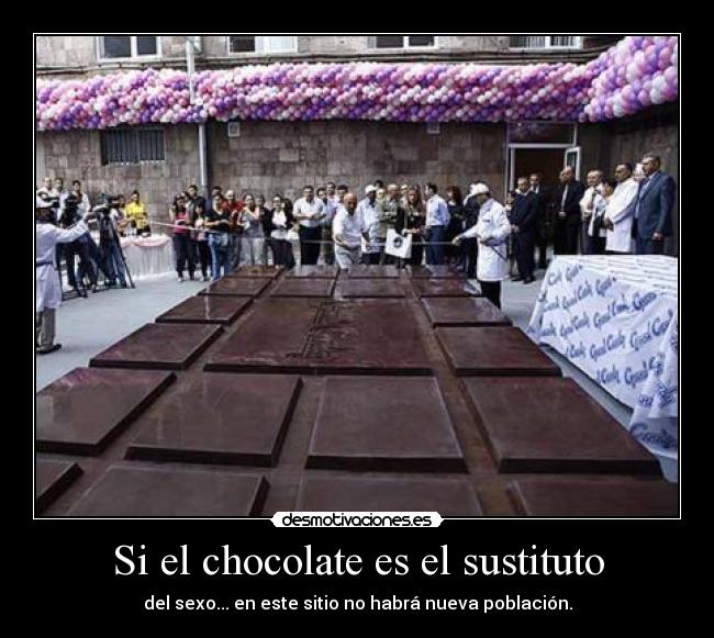 Si el chocolate es el sustituto - del sexo... en este sitio no habrá nueva población.
