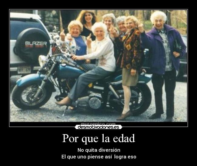 Por que la edad - No quita diversión
El que uno piense así logra eso