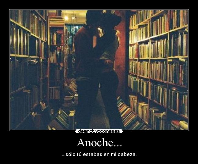Anoche... - ...sólo tú estabas en mi cabeza.