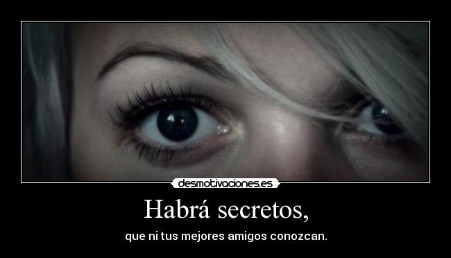 Habrá secretos, - que ni tus mejores amigos conozcan.