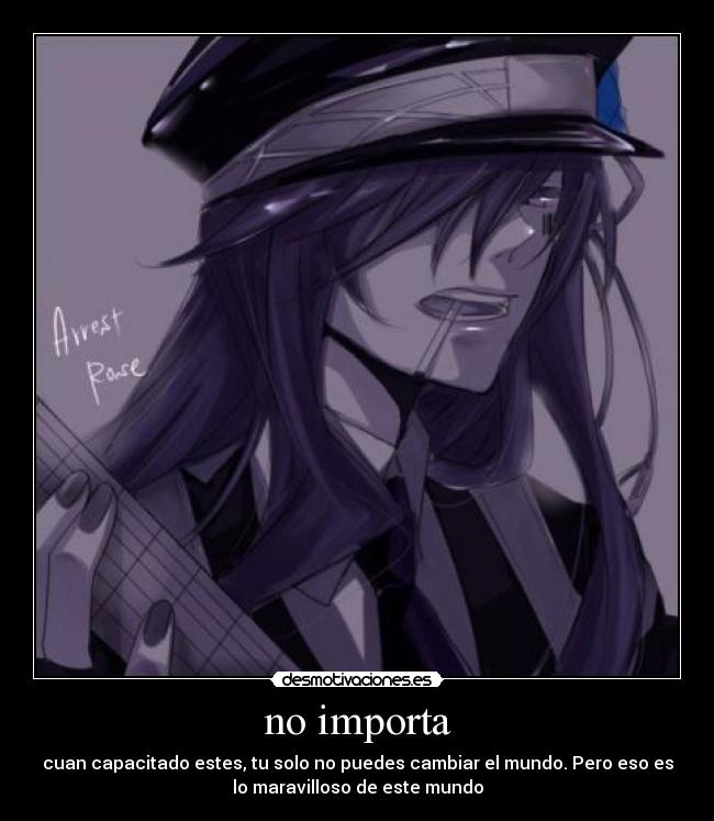 no importa - cuan capacitado estes, tu solo no puedes cambiar el mundo. Pero eso es
lo maravilloso de este mundo