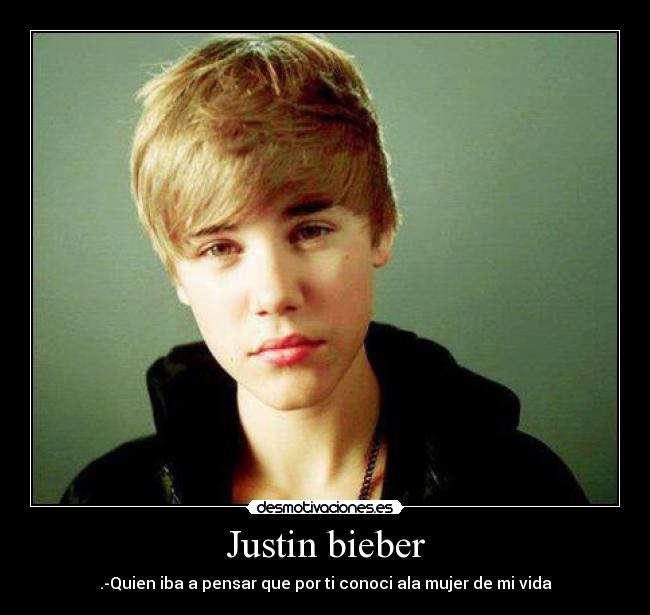 Justin bieber - .-Quien iba a pensar que por ti conoci ala mujer de mi vida