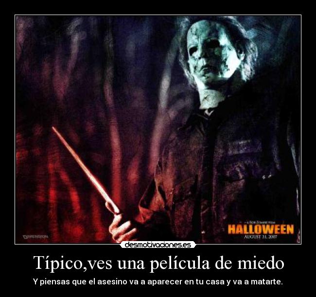 Típico,ves una película de miedo - Y piensas que el asesino va a aparecer en tu casa y va a matarte.