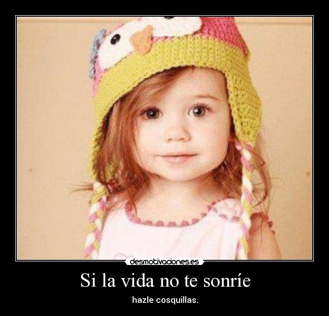 Si la vida no te sonríe - hazle cosquillas.