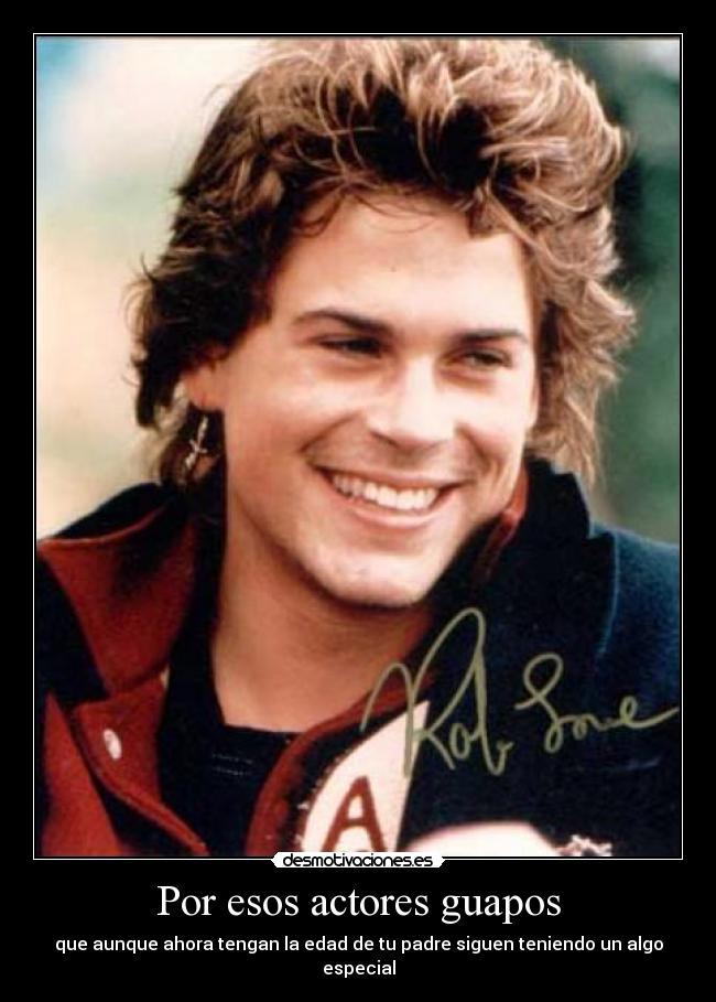 Por esos actores guapos - que aunque ahora tengan la edad de tu padre siguen teniendo un algo especial