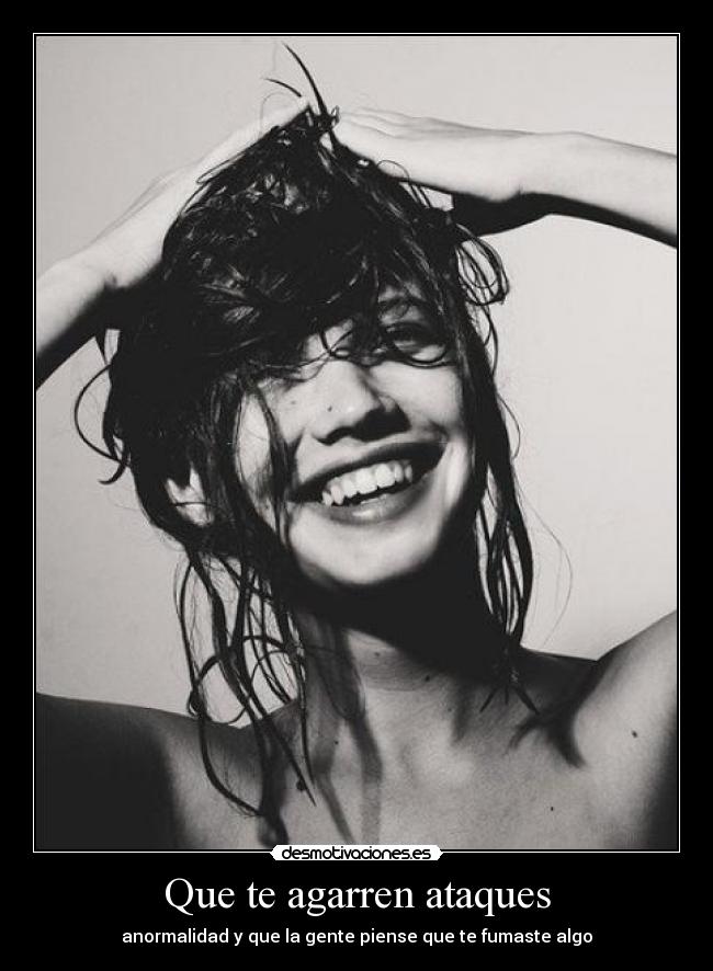 Que te agarren ataques - anormalidad y que la gente piense que te fumaste algo