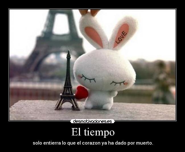 El tiempo - solo entierra lo que el corazon ya ha dado por muerto.