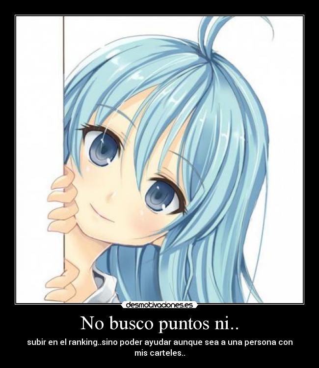 No busco puntos ni.. - subir en el ranking..sino poder ayudar aunque sea a una persona con mis carteles..