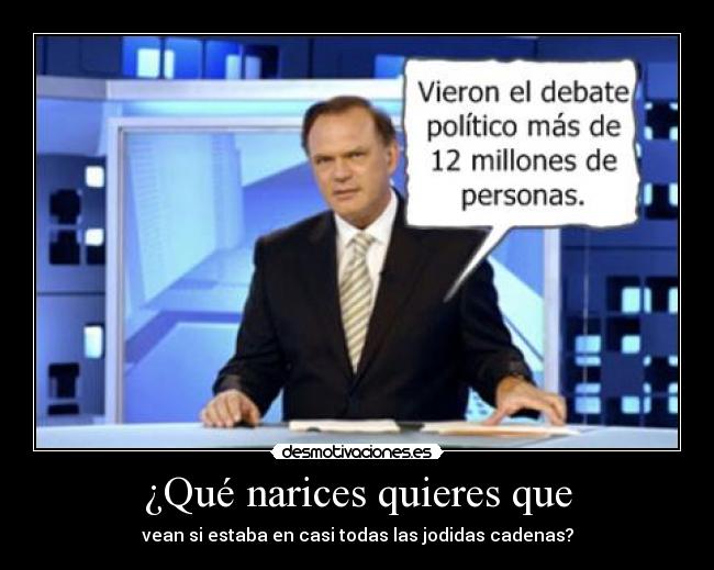 ¿Qué narices quieres que - vean si estaba en casi todas las jodidas cadenas?