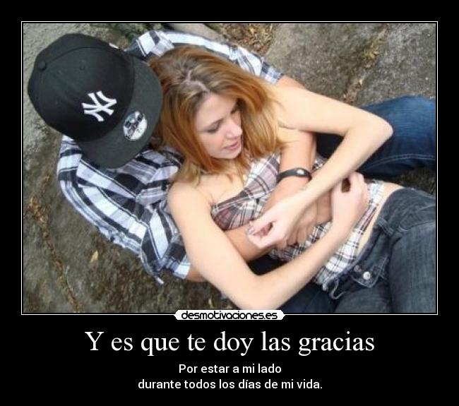 Y es que te doy las gracias - Por estar a mi lado
durante todos los días de mi vida.