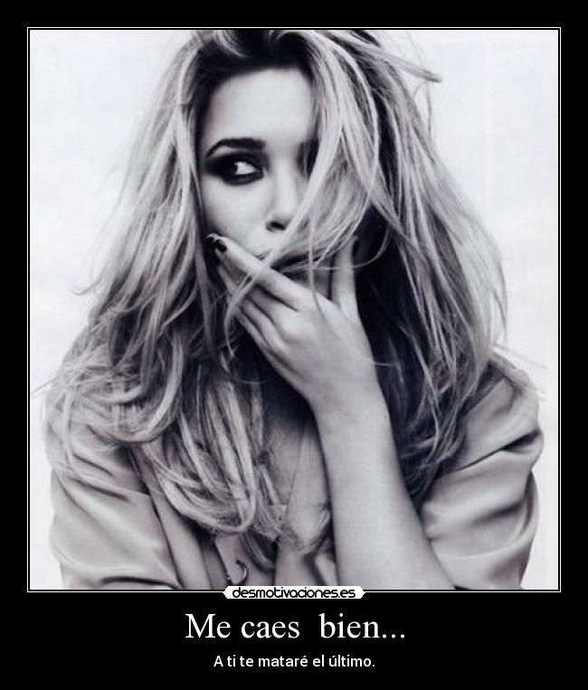 Me caes  bien... - A ti te mataré el último.