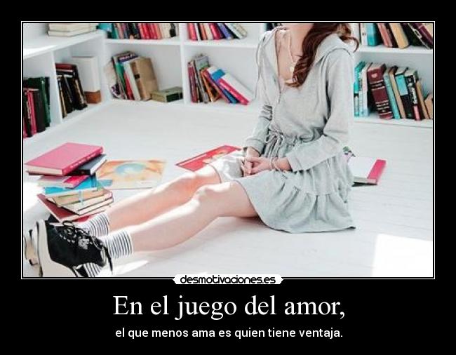 En el juego del amor, - el que menos ama es quien tiene ventaja.