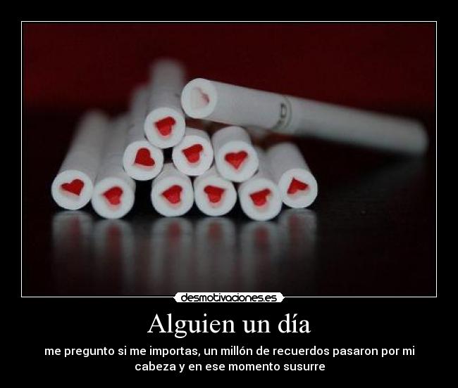 Alguien un día - me pregunto si me importas, un millón de recuerdos pasaron por mi
cabeza y en ese momento susurre