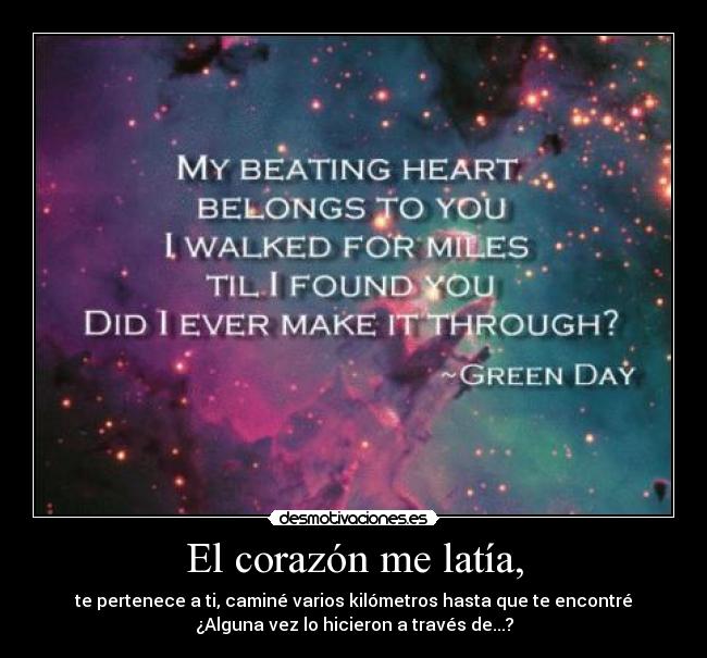 El corazón me latía, - te pertenece a ti, caminé varios kilómetros hasta que te encontré
¿Alguna vez lo hicieron a través de...?