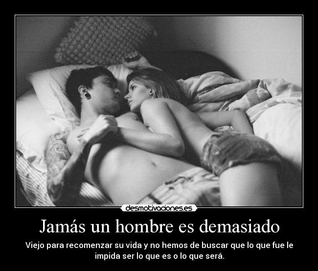 Jamás un hombre es demasiado - Viejo para recomenzar su vida y no hemos de buscar que lo que fue le
impida ser lo que es o lo que será.