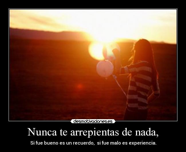 Nunca te arrepientas de nada, -