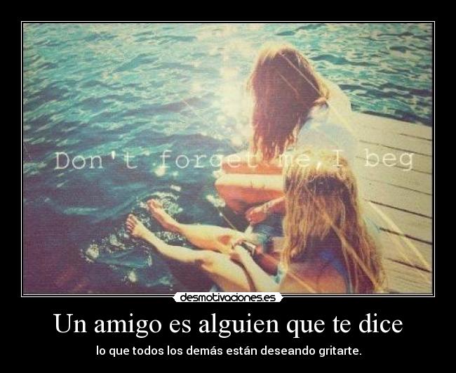 Un amigo es alguien que te dice -