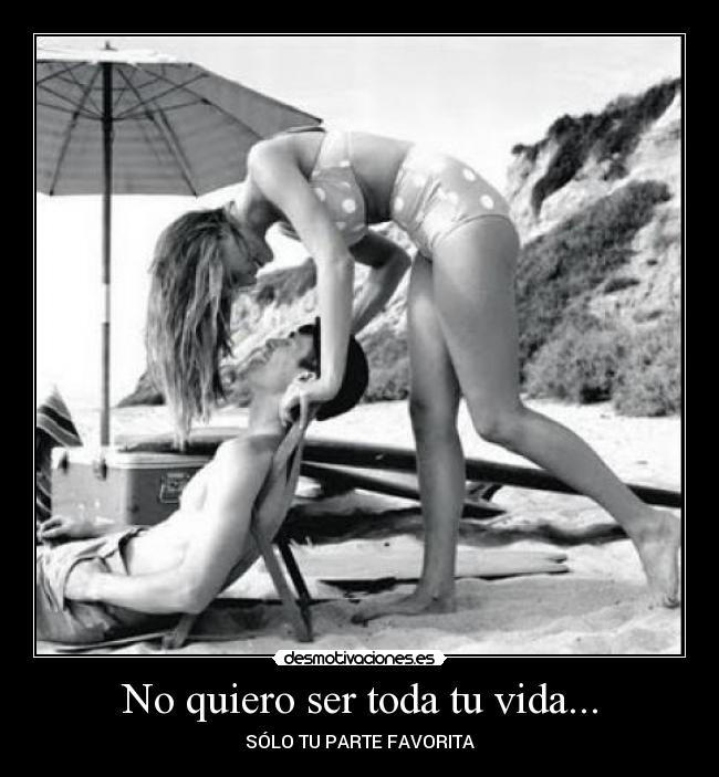 No quiero ser toda tu vida... -