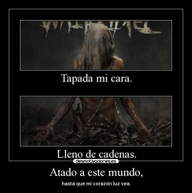 Atado a este mundo, - hasta que mi corazón luz vea.