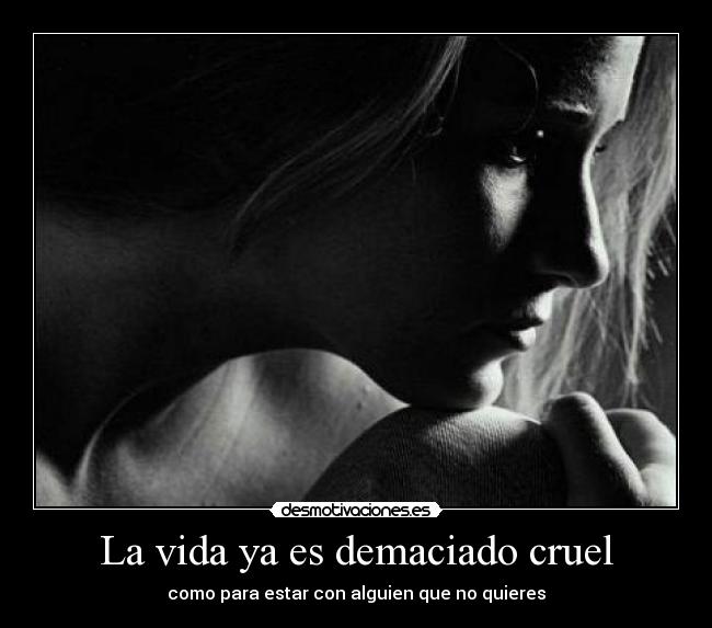 La vida ya es demaciado cruel -