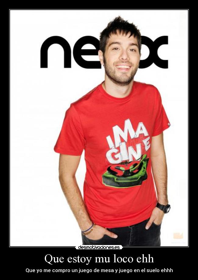 Que estoy mu loco ehh - Que yo me compro un juego de mesa y juego en el suelo ehhh