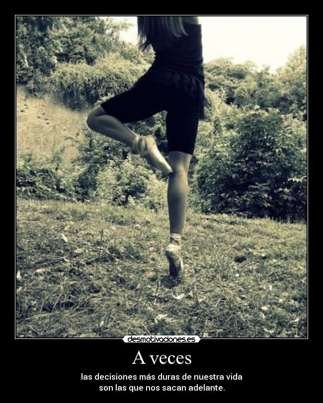 A veces - las decisiones más duras de nuestra vida
son las que nos sacan adelante.
