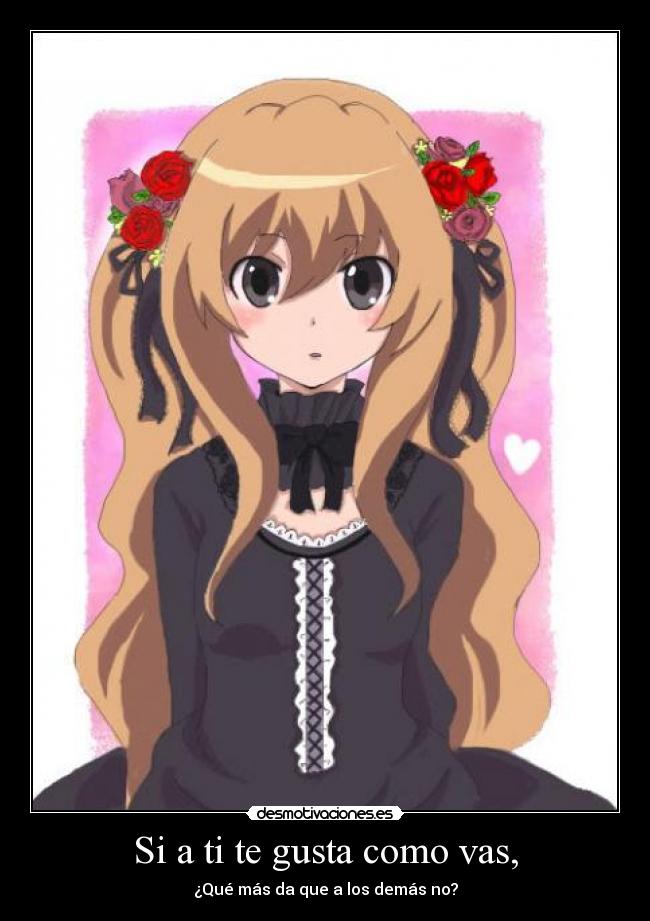 Si a ti te gusta como vas, - ¿Qué más da que a los demás no?