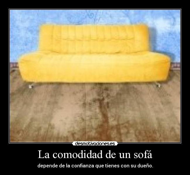 La comodidad de un sofá - depende de la confianza que tienes con su dueño.