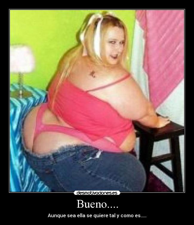 Bueno.... - Aunque sea ella se quiere tal y como es.....