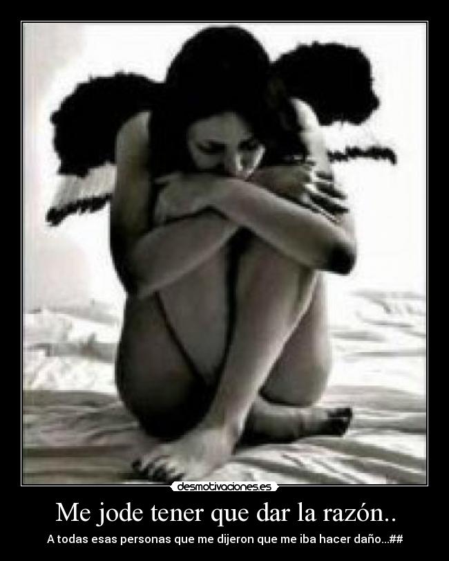 Me jode tener que dar la razón.. - A todas esas personas que me dijeron que me iba hacer daño...##