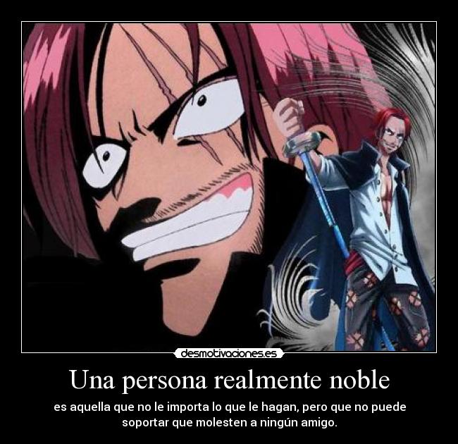 Una persona realmente noble - es aquella que no le importa lo que le hagan, pero que no puede
soportar que molesten a ningún amigo.